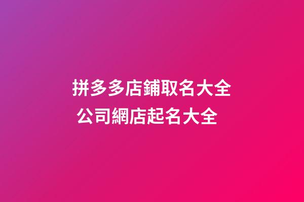 拼多多店鋪取名大全 公司網店起名大全-第1張-店鋪起名-玄機派